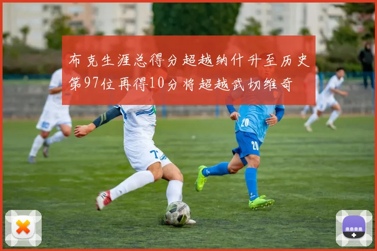 布克生涯总得分超越纳什升至历史第97位再得10分将超越武切维奇