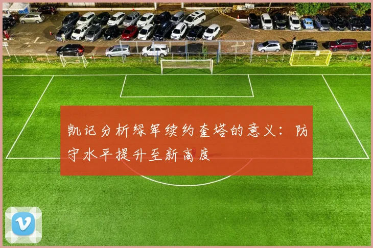 凯记分析绿军续约奎塔的意义：防守水平提升至新高度