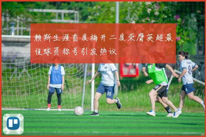赖斯生涯首度梅开二度荣膺英超最佳球员称号引发热议
