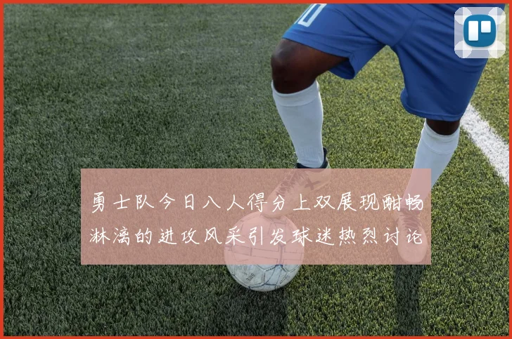 勇士队今日八人得分上双展现酣畅淋漓的进攻风采引发球迷热烈讨论