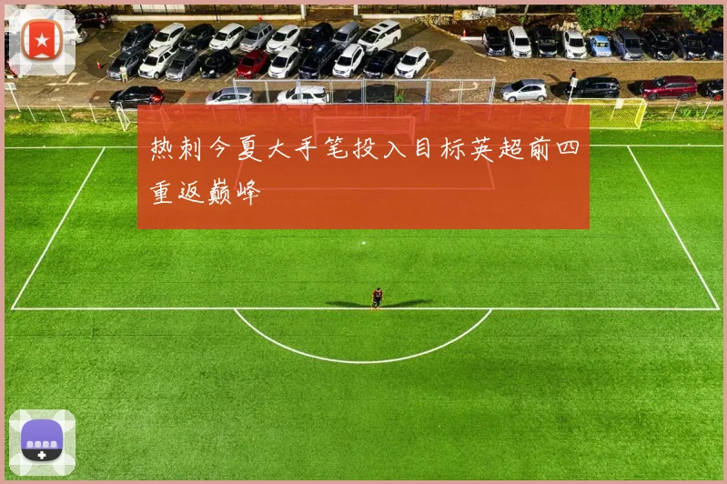 热刺今夏大手笔投入目标英超前四重返巅峰