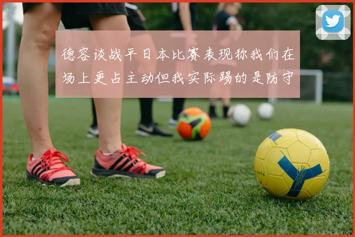 德容谈战平日本比赛表现称我们在场上更占主动但我实际踢的是防守位置