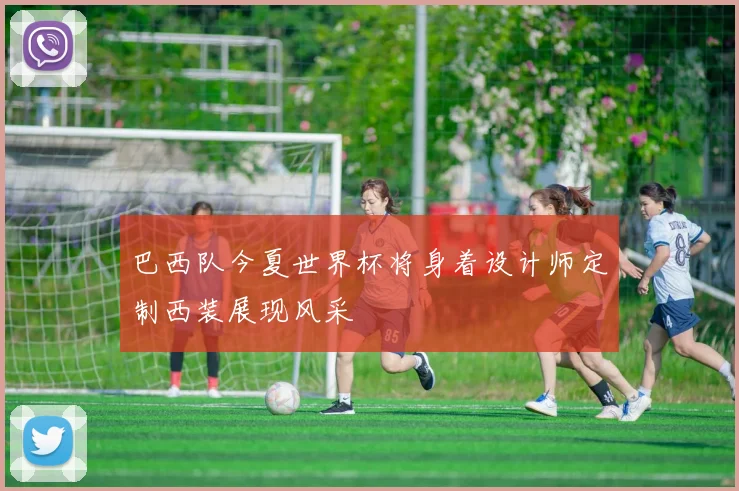 巴西队今夏世界杯将身着设计师定制西装展现风采