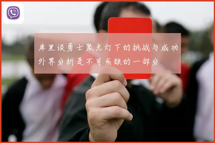 库里谈勇士聚光灯下的挑战与成功外界分析是不可或缺的一部分