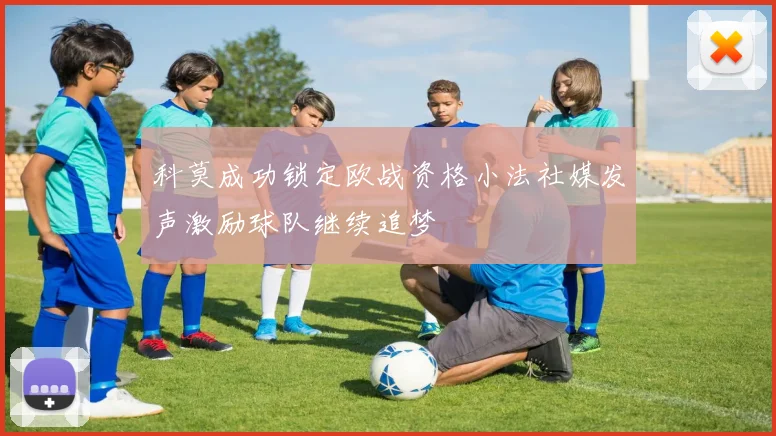 科莫成功锁定欧战资格小法社媒发声激励球队继续追梦