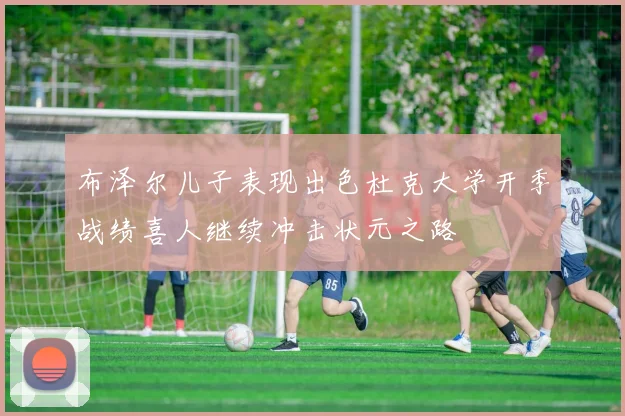 布泽尔儿子表现出色杜克大学开季战绩喜人继续冲击状元之路